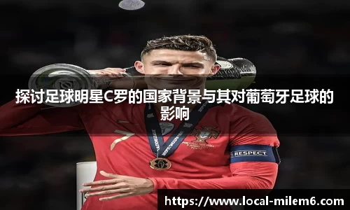 探讨足球明星C罗的国家背景与其对葡萄牙足球的影响