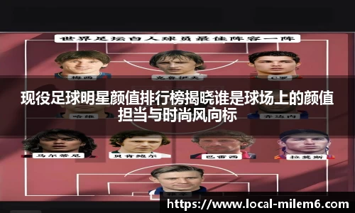 现役足球明星颜值排行榜揭晓谁是球场上的颜值担当与时尚风向标