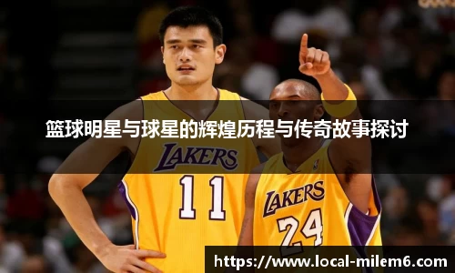 篮球明星与球星的辉煌历程与传奇故事探讨